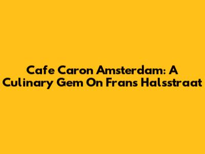 Cafe Caron Amsterdam: A Culinary Gem On Frans Halsstraat