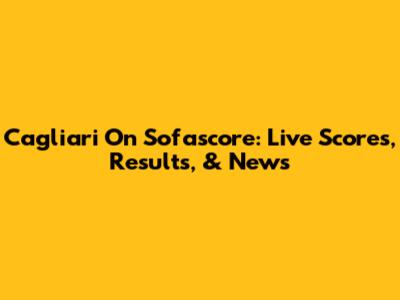 Cagliari On Sofascore: Live Scores, Results, & News
