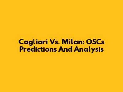 Cagliari Vs. Milan: OSC's Predictions And Analysis