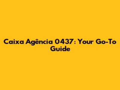 Caixa Agência 0437: Your Go-To Guide