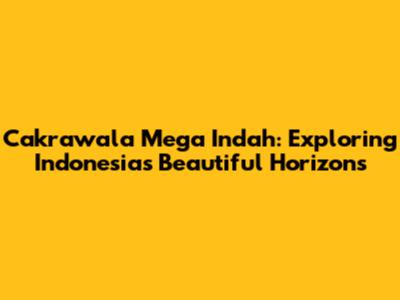 Cakrawala Mega Indah: Exploring Indonesia's Beautiful Horizons