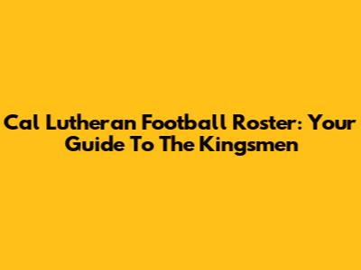Cal Lutheran Football Roster: Your Guide To The Kingsmen