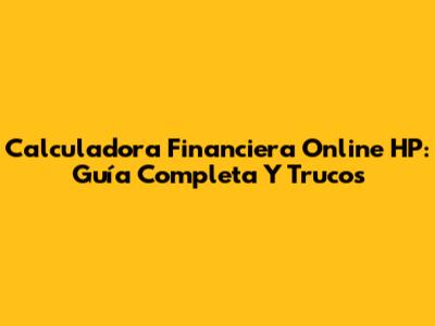 Calculadora Financiera Online HP: Guía Completa Y Trucos