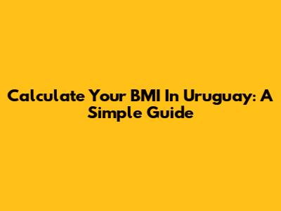 Calculate Your BMI In Uruguay: A Simple Guide