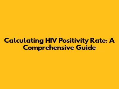 Calculating HIV Positivity Rate: A Comprehensive Guide