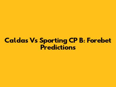Caldas Vs Sporting CP B: Forebet Predictions
