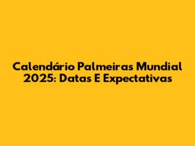 Calendário Palmeiras Mundial 2025: Datas E Expectativas