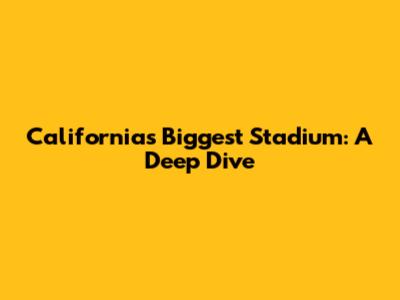 California's Biggest Stadium: A Deep Dive