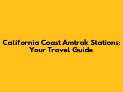 California Coast Amtrak Stations: Your Travel Guide