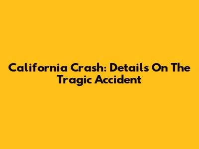 California Crash: Details On The Tragic Accident