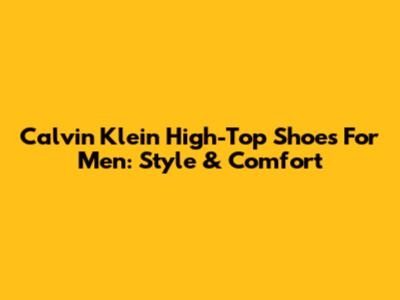 Calvin Klein High-Top Shoes For Men: Style & Comfort