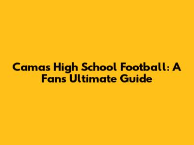 Camas High School Football: A Fan's Ultimate Guide