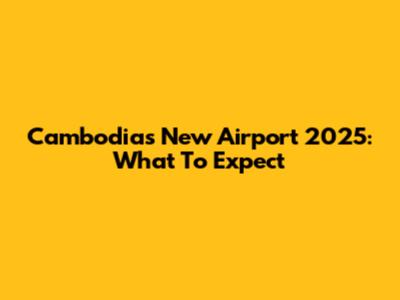 Cambodia's New Airport 2025: What To Expect