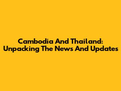 Cambodia And Thailand: Unpacking The News And Updates