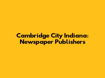 Cambridge City Indiana: Newspaper Publishers