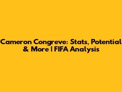 Cameron Congreve: Stats, Potential & More | FIFA Analysis