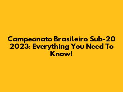 Campeonato Brasileiro Sub-20 2023: Everything You Need To Know!