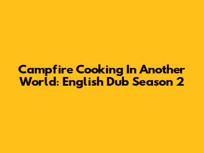 Campfire Cooking In Another World: English Dub Season 2