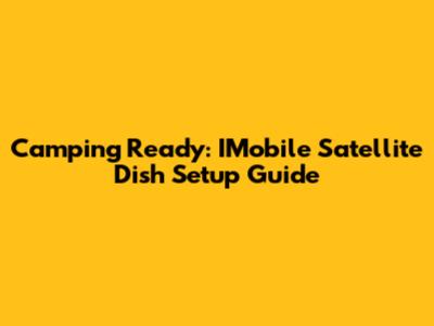 Camping Ready: IMobile Satellite Dish Setup Guide