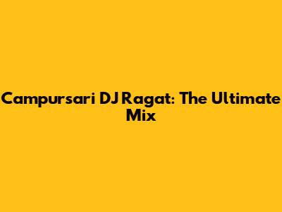 Campursari DJ Ragat: The Ultimate Mix