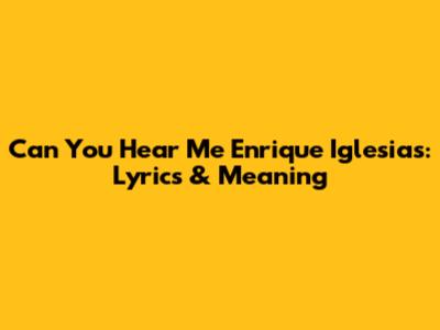 Can You Hear Me Enrique Iglesias: Lyrics & Meaning