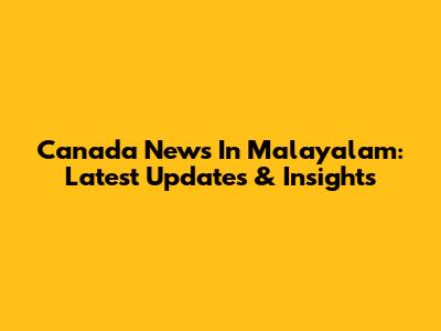 Canada News In Malayalam: Latest Updates & Insights