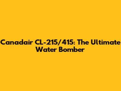 Canadair CL-215/415: The Ultimate Water Bomber