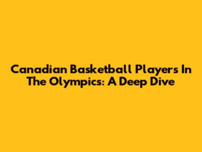 Canadian Basketball Players In The Olympics: A Deep Dive