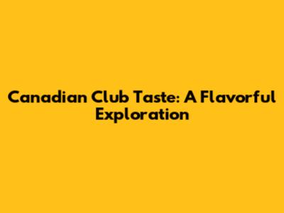 Canadian Club Taste: A Flavorful Exploration
