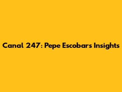 Canal 247: Pepe Escobar's Insights