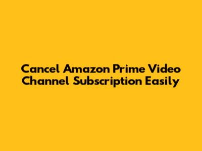 Cancel Amazon Prime Video Channel Subscription Easily