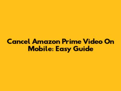 Cancel Amazon Prime Video On Mobile: Easy Guide