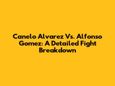 Canelo Alvarez Vs. Alfonso Gomez: A Detailed Fight Breakdown