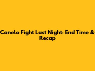 Canelo Fight Last Night: End Time & Recap