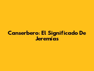 Canserbero: El Significado De "Jeremías"