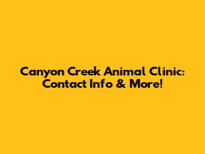 Canyon Creek Animal Clinic: Contact Info & More!