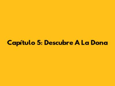 Capítulo 5: Descubre A La Dona