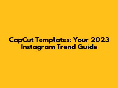 CapCut Templates: Your 2023 Instagram Trend Guide