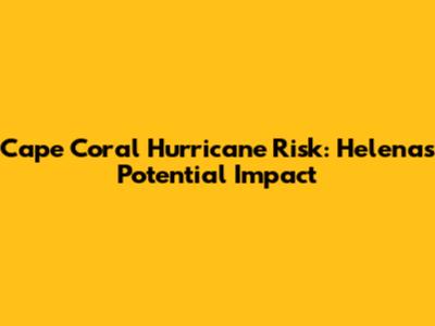 Cape Coral Hurricane Risk: Helena's Potential Impact