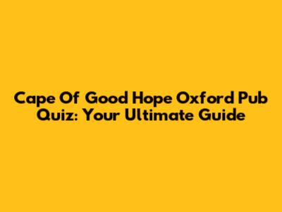 Cape Of Good Hope Oxford Pub Quiz: Your Ultimate Guide