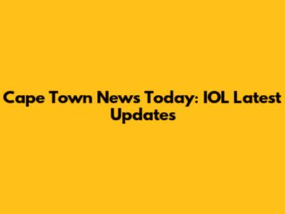 Cape Town News Today: IOL Latest Updates