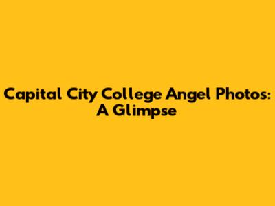 Capital City College Angel Photos: A Glimpse