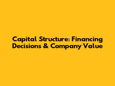 Capital Structure: Financing Decisions & Company Value
