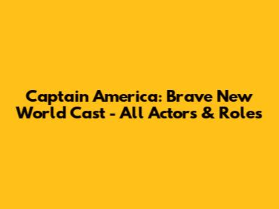 Captain America: Brave New World Cast - All Actors & Roles