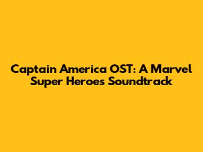 Captain America OST: A Marvel Super Heroes Soundtrack