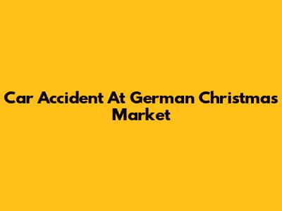 Car Accident At German Christmas Market