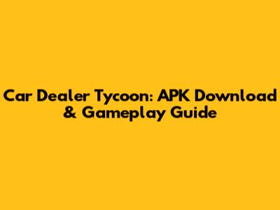 Car Dealer Tycoon: APK Download & Gameplay Guide