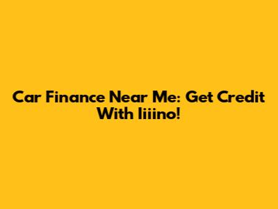 Car Finance Near Me: Get Credit With Iiiino!