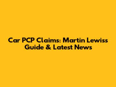 Car PCP Claims: Martin Lewis's Guide & Latest News