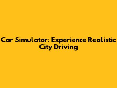 Car Simulator: Experience Realistic City Driving